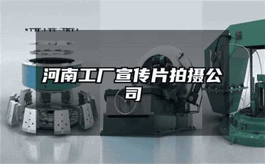 河南工廠宣傳片拍攝及三維動畫制作服務(wù)